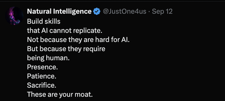 Post by Natural Intelligence: Build skills that AI cannot replicate. Not because they are hard for AI. But because they require being human. Presence. Patience. Sacrifice. These are your moat.