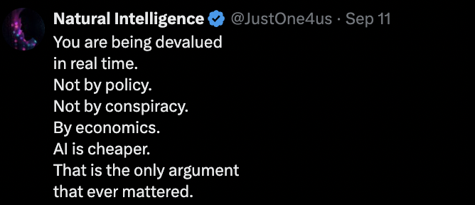 Post by Natural Intelligence: You are being devalued in real time. Not by policy. Not by conspiracy. By economics. AI is cheaper. That is the only argument that ever mattered.